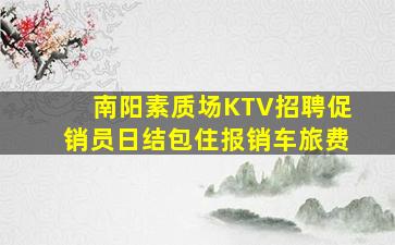 南阳素质场KTV招聘促销员日结包住报销车旅费
